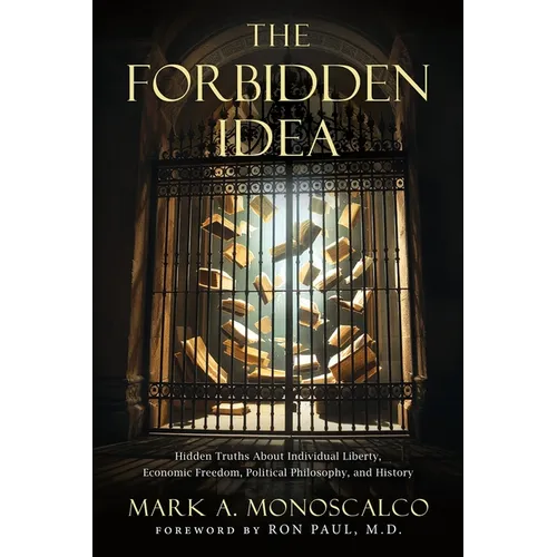 The Forbidden Idea: Hidden Truths About Individual Liberty, Economic Freedom, Political Philosophy, and History