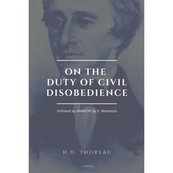 On the Duty of Civil Disobedience: Resistance to Civil Government (Followed by ANARCHY by E. Malatesta)