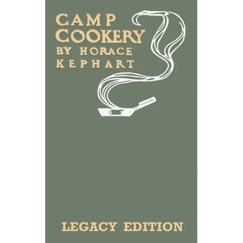 Camp Cookery (Legacy Edition): The Classic Manual on Outdoor Kitchens, Camping Recipes, and Cooking Techniques with Game, Fish, and other Vittles on t