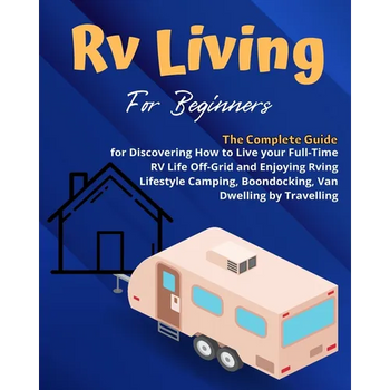 RV Camping: A Beginners and Advanced Practical Guide to Enjoy RV Lifestyle, Boondocking Adventures, Holiday Travel or Full Time Retirement Living