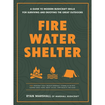 Fire, Water, Shelter: A Guide to Modern Bushcraft Skills for Surviving and Enjoying the Great Outdoors