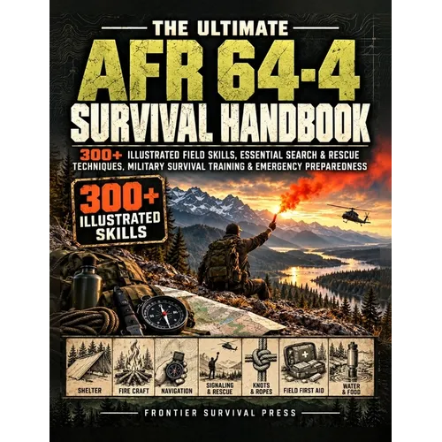 The Ultimate AFR 64-4 Survival Handbook: 300+ Illustrated Field Skills, Essential Search & Rescue Techniques, Military Survival Training & Emergency P