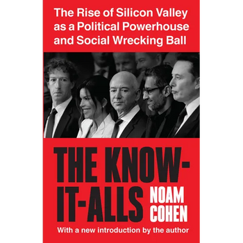 The Know-It-Alls: The Rise of Silicon Valley as a Political Powerhouse and Social Wrecking Ball