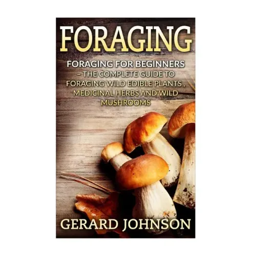 Foraging: Foraging For Beginners - Your Complete Guide on Foraging Medicinal Herbs, Wild Edible Plants and Wild Mushrooms ( fora - Paperback