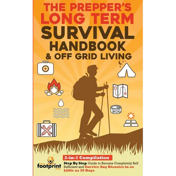 The Prepper's Long-Term Survival Handbook & Off Grid Living: 2-in-1 CompilationStep By Step Guide to Become Completely Self Sufficient and Survive Any