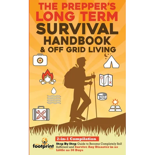 The Prepper's Long-Term Survival Handbook & Off Grid Living: 2-in-1 Compilation Step By Step Guide to Become Completely Self Sufficient and Survive An