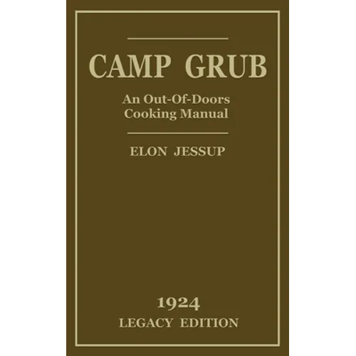 Camp Grub (Legacy Edition): A Classic Handbook on Outdoors Cooking and Having Delicious Meals and Camp and on the Trail