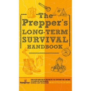 The Prepper's Long Term Survival Handbook: Step-By-Step Guide for Off-Grid Shelter, Self Sufficient Food, and More To Survive Anywhere, During ANY Dis