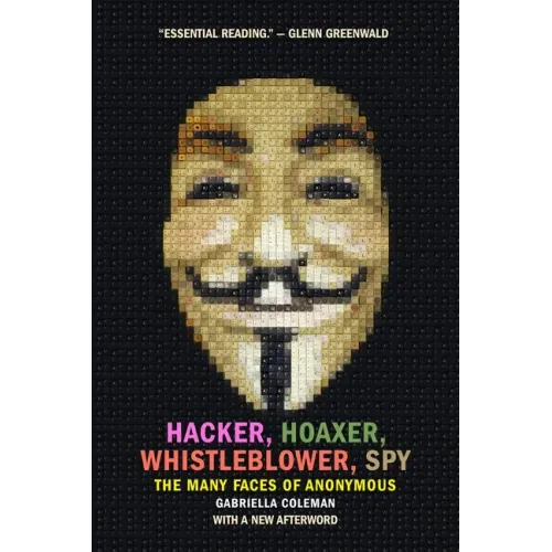 Hacker, Hoaxer, Whistleblower, Spy: The Many Faces of Anonymous