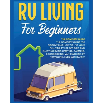Rv Living for Beginners: The Complete Guide for Discovering How to Live your Full-Time RV Life Off-Grid and Enjoying Rving Lifestyle Camping, Boondock - Paperback
