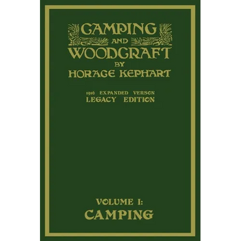 Camping And Woodcraft Volume 1 - The Expanded 1916 Version (Legacy Edition): The Deluxe Masterpiece On Outdoors Living And Wilderness Travel