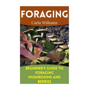Foraging: Beginner's Guide to Foraging Mushrooms and Berries: (Foraging Books, Forager Book)