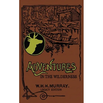 Adventures In The Wilderness (Legacy Edition): The Classic First Book On American Camp Life And Recreational Travel In The Adirondacks