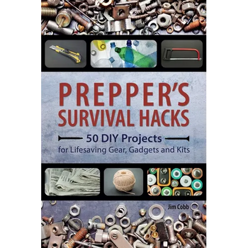 Prepper's Survival Hacks: 50 DIY Projects for Lifesaving Gear, Gadgets and Kits