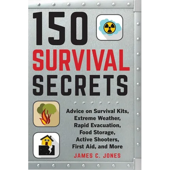 150 Survival Secrets: Advice on Survival Kits, Extreme Weather, Rapid Evacuation, Food Storage, Active Shooters, First Aid, and More