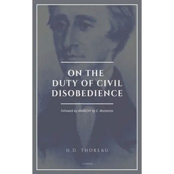On the Duty of Civil Disobedience: Resistance to Civil Government (Followed by ANARCHY by E. Malatesta)
