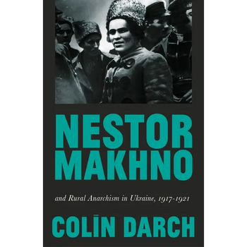 Nestor Makhno and Rural Anarchism in Ukraine, 1917-1921