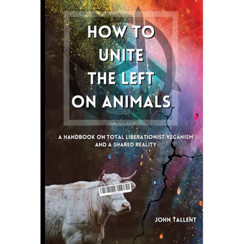How to Unite the Left on Animals: A Handbook on Total Liberationist Veganism and a Shared Reality