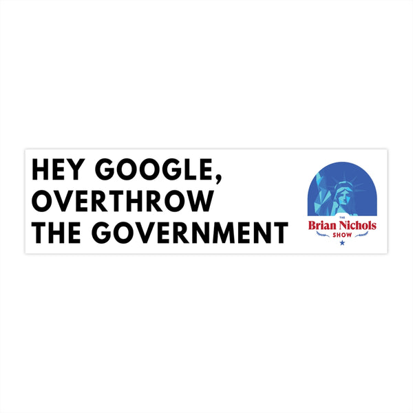 Hey Google, Overthrow the Government Bumper Sticker (The Brian Nichols Show) - Proud Libertarian - Printify